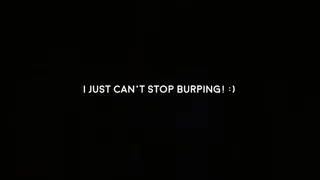 I just can't stop burping