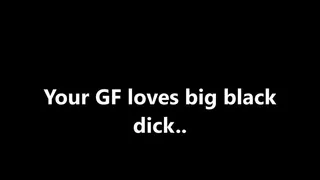 Your girlfriend loves black dick