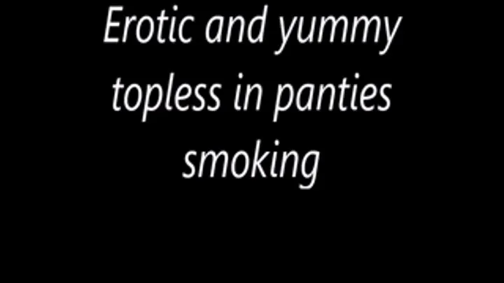 Erotic and yummy topless in panties smoking