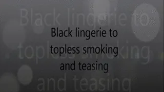 Black lingerie to topless smoking and teasing