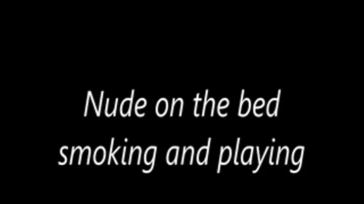 Nude on the bed smoking and playing