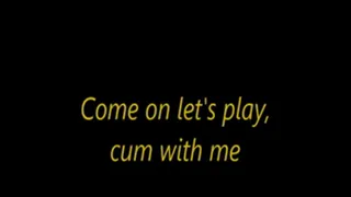 Come on let's play, cum with me