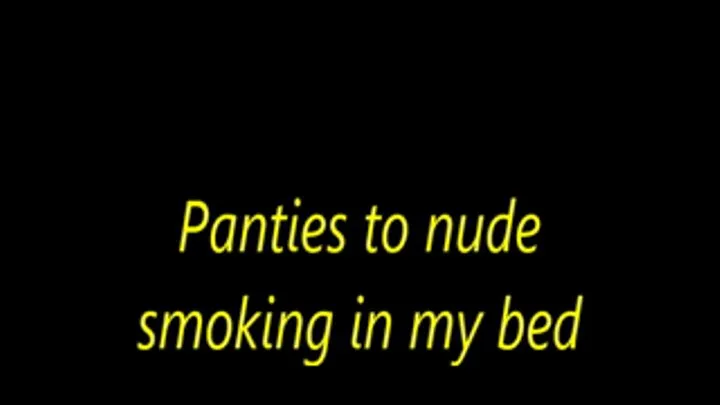 Panties to nude smoking in my bed