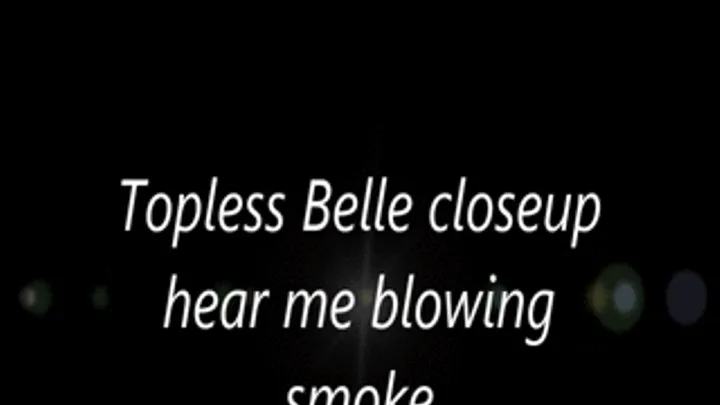 Topless Belle closeup hear me blowing smoke