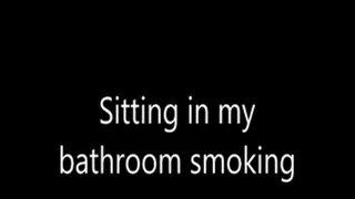 Sitting in my bathroom smoking