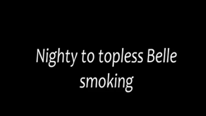 Nighty to topless Belle smoking