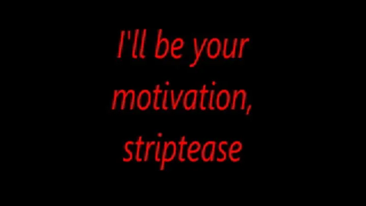 I'll be your motivation, striptease