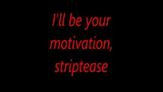 I'll be your motivation, striptease