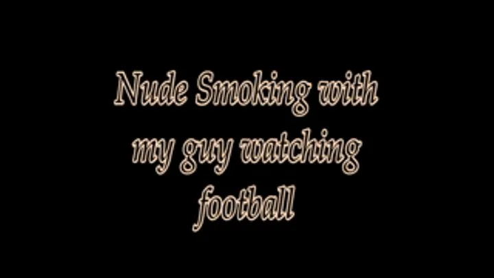 Nude Smoking with my guy watching football