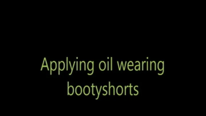 Applying oil wearing bootyshorts