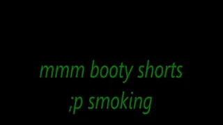 mmm booty shorts ;p smoking