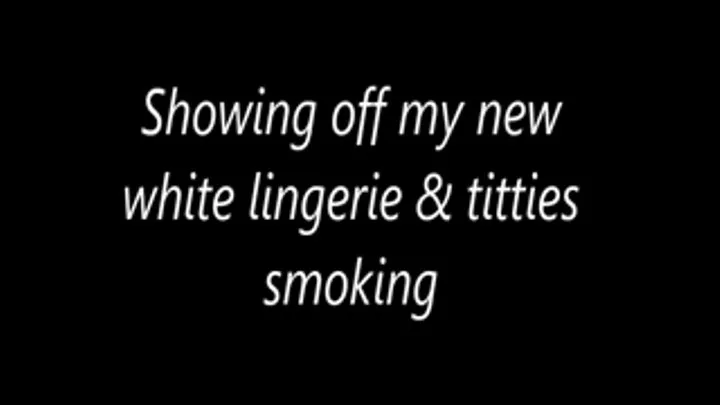 Showing off my new white lingerie & titties smoking