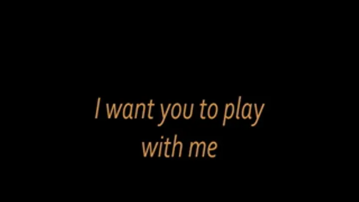 I want you to play with me