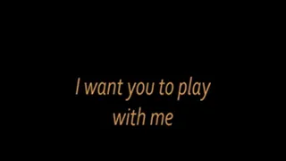 I want you to play with me