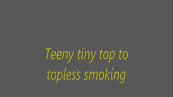 Teeny tiny top to topless smoking