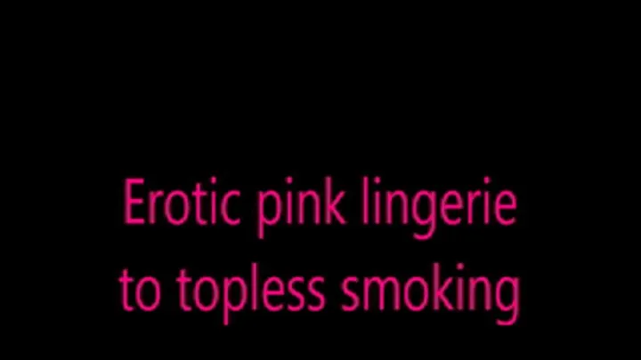 Erotic pink lingerie to topless smoking