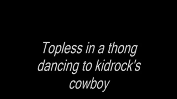 Topless in a thong dancing to kidrock's cowboy