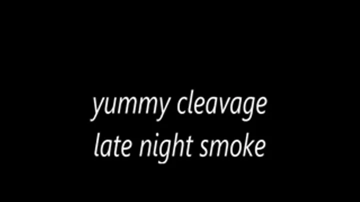 yummy cleavage late night smoke