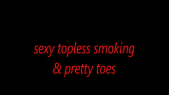 sexy topless smoking & pretty toes