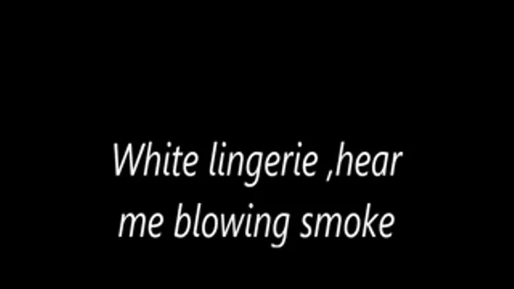 White lingerie,hear me blowing smoke