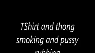 TShirt and thong smoking and pussy rubbing