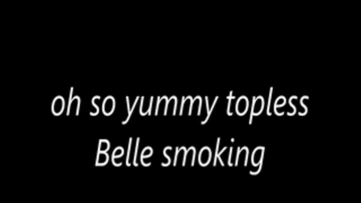 oh so yummy topless Belle smoking