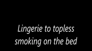 Lingerie to topless smoking on the bed