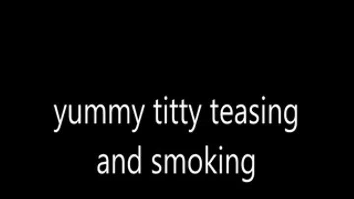 yummy titty teasing and smoking