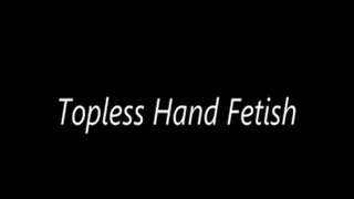 Topless Hand Fetish