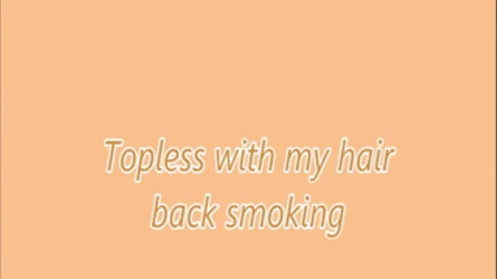 Topless with my hair back smoking