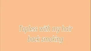 Topless with my hair back smoking