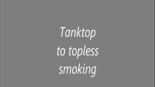 Tanktop to topless smoking