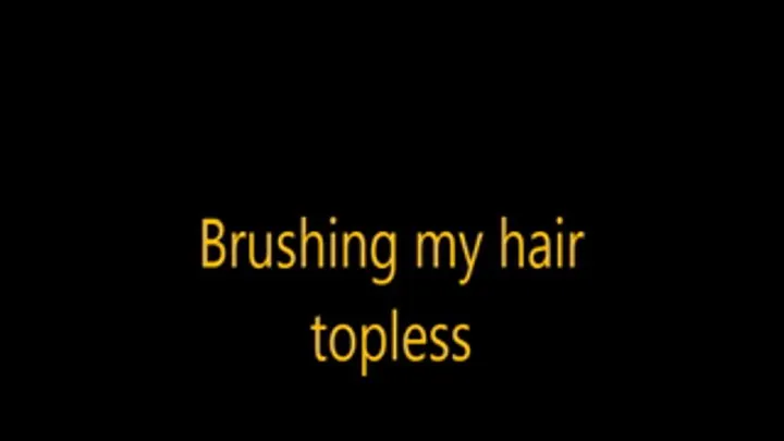 Brushing my hair topless