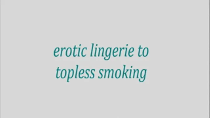 erotic lingerie to topless smoking