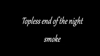 Topless end of the night smoke