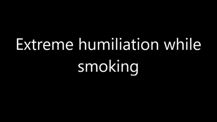 Extreme humiliation while smoking