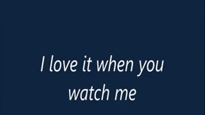 I love it when you watch me