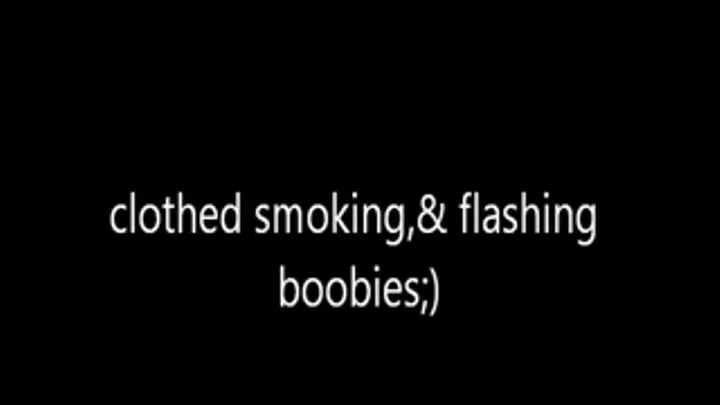 Clothed Smoking and flashing boobies