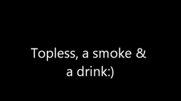 Topless a smoke and a drink