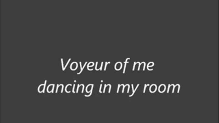 Voyeur of me dancing in my room