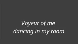 Voyeur of me dancing in my room