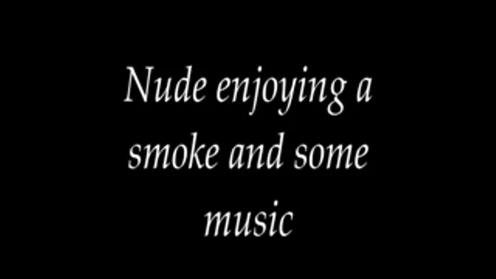 Nude, having a smoke enjoying some music