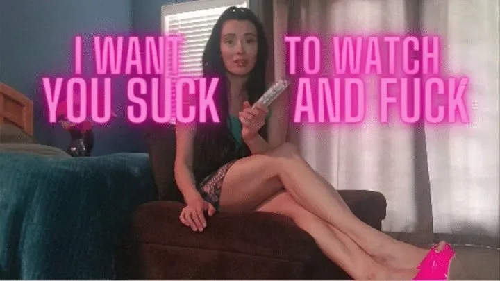 I Want To Watch You Suck And Fuck