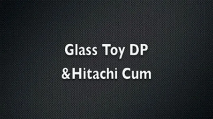 Glass Toy DP + Hitachi Cum