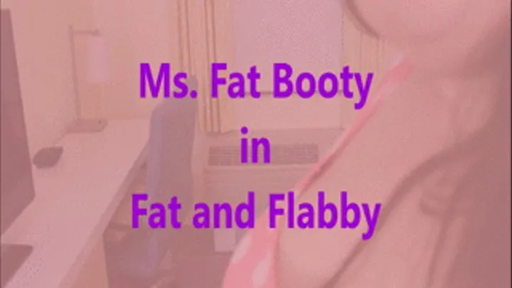 Ms. Fat Booty - Fat and Flabby