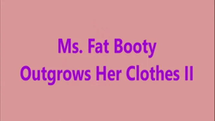 Ms. Fat Booty - Outgrows Her Clothes II