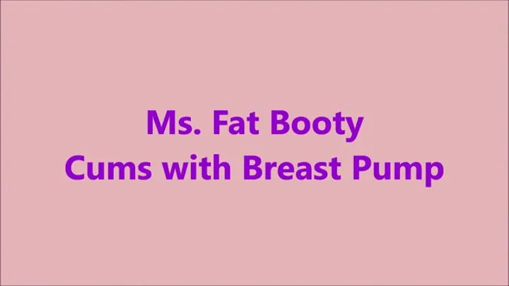 Ms Fat Booty - Cums with Breast Pump