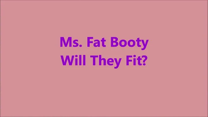 Ms Fat Booty - Will They Fit?