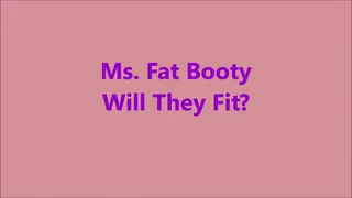 Ms Fat Booty - Will They Fit?