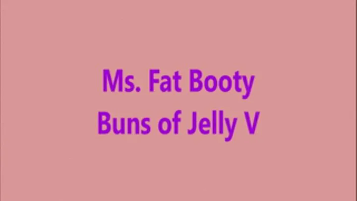 Ms. Fat Booty - Buns of Jelly V